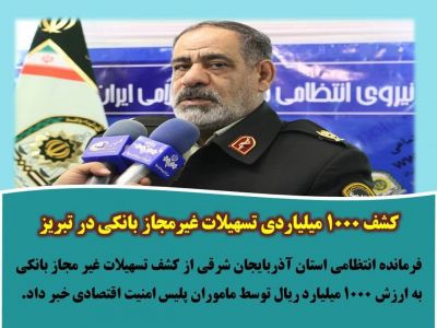 کشف ۱۰۰۰ میلیاردی تسهیلات غیرمجاز بانکی در تبریز